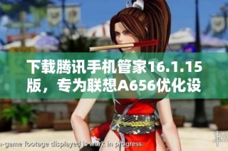 下载腾讯手机管家16.1.15版，专为联想A656优化设计步骤详解
