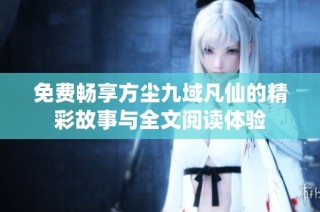 免费畅享方尘九域凡仙的精彩故事与全文阅读体验