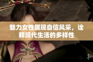 魅力女性展现自信风采，诠释现代生活的多样性