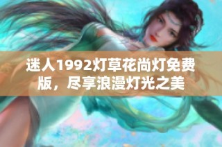 迷人1992灯草花尚灯免费版，尽享浪漫灯光之美
