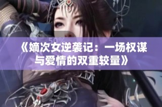 《嫡次女逆袭记：一场权谋与爱情的双重较量》