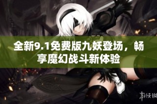 全新9.1免费版九妖登场，畅享魔幻战斗新体验
