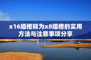 x16插槽转为x8插槽的实用方法与注意事项分享