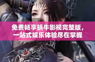 免费畅享蜗牛影视完整版，一站式娱乐体验尽在掌握
