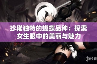 珍稀独特的蝴蝶品种：探索女生眼中的美丽与魅力