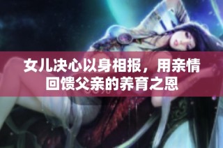 女儿决心以身相报，用亲情回馈父亲的养育之恩