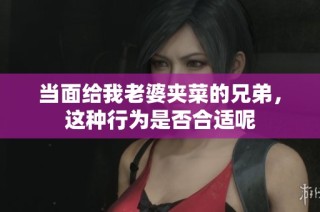 当面给我老婆夹菜的兄弟，这种行为是否合适呢