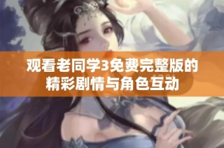 观看老同学3免费完整版的精彩剧情与角色互动