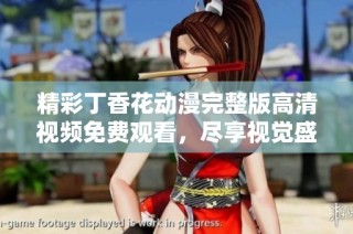 精彩丁香花动漫完整版高清视频免费观看，尽享视觉盛宴