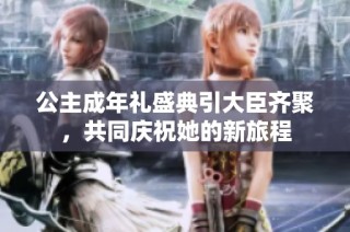 公主成年礼盛典引大臣齐聚，共同庆祝她的新旅程