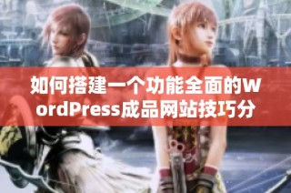 如何搭建一个功能全面的WordPress成品网站技巧分享