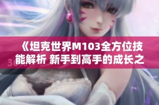 《坦克世界M103全方位技能解析 新手到高手的成长之路》