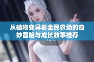 从植物变异看全民农场的奇妙冒险与成长故事推荐
