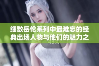 细数岳伦系列中最难忘的经典出场人物与他们的魅力之处