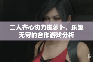 二人齐心协力拔萝卜，乐趣无穷的合作游戏分析