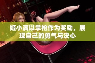 姬小满以拿枪作为奖励，展现自己的勇气与决心
