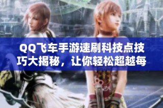 QQ飞车手游速刷科技点技巧大揭秘，让你轻松超越每一赛道挑战