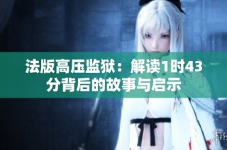 法版高压监狱：解读1时43分背后的故事与启示