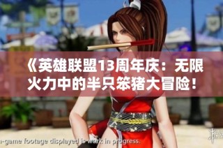 《英雄联盟13周年庆：无限火力中的半只笨猪大冒险！》