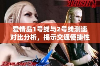 爱情岛1号线与2号线测速对比分析，揭示交通便捷性差异