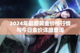 2024年最新黄金价格行情与今日金价详细查询