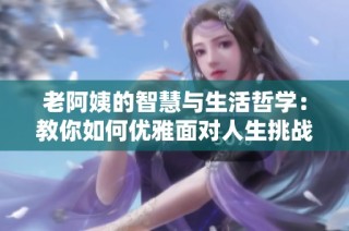 老阿姨的智慧与生活哲学：教你如何优雅面对人生挑战