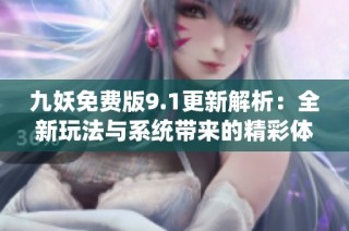 九妖免费版9.1更新解析：全新玩法与系统带来的精彩体验