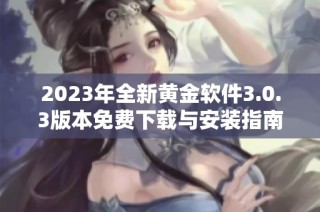 2023年全新黄金软件3.0.3版本免费下载与安装指南
