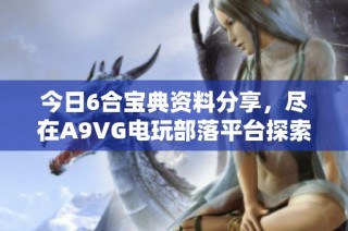 今日6合宝典资料分享，尽在A9VG电玩部落平台探索精彩内容
