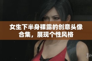 女生下半身裸露的创意头像合集，展现个性风格
