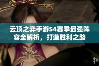 云顶之弈手游S4赛季最强阵容全解析，打造胜利之路