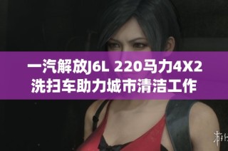 一汽解放J6L 220马力4X2洗扫车助力城市清洁工作