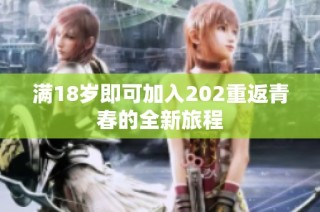 满18岁即可加入202重返青春的全新旅程