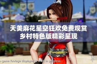 天美麻花星空狂欢免费观赏乡村特色版精彩呈现