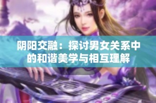 阴阳交融：探讨男女关系中的和谐美学与相互理解
