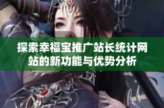 探索幸福宝推广站长统计网站的新功能与优势分析