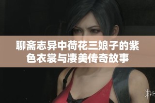 聊斋志异中荷花三娘子的紫色衣裳与凄美传奇故事