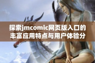 探索jmcomic网页版入口的丰富应用特点与用户体验分析