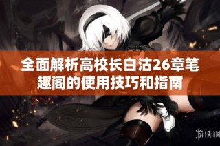 全面解析高校长白沽26章笔趣阁的使用技巧和指南