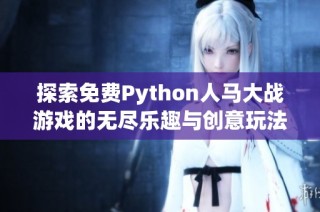 探索免费Python人马大战游戏的无尽乐趣与创意玩法