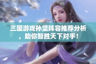 三国游戏孙坚阵容推荐分析，助你智胜天下对手！
