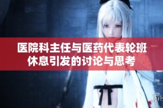 医院科主任与医药代表轮班休息引发的讨论与思考