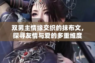 双男主情缘交织的抹布文，探寻友情与爱的多重维度