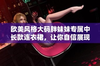 欧美风格大码胖妹妹专属中长款连衣裙，让你自信展现魅力