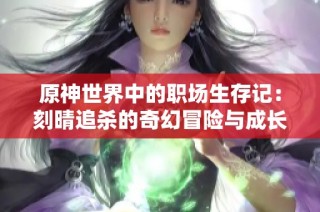原神世界中的职场生存记：刻晴追杀的奇幻冒险与成长故事
