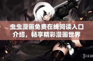 虫虫漫画免费在线阅读入口介绍，畅享精彩漫画世界