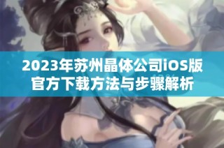 2023年苏州晶体公司iOS版官方下载方法与步骤解析