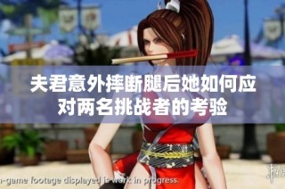 夫君意外摔断腿后她如何应对两名挑战者的考验