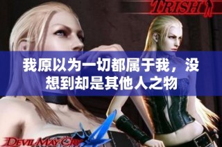 我原以为一切都属于我，没想到却是其他人之物