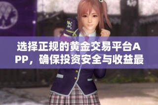 选择正规的黄金交易平台APP，确保投资安全与收益最大化